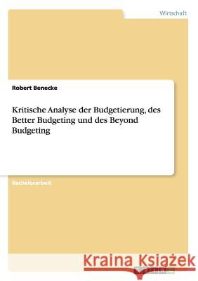 Kritische Analyse der Budgetierung, des Better Budgeting und des Beyond Budgeting Robert Benecke 9783656446675