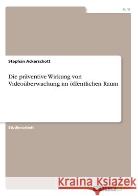 Die präventive Wirkung von Videoüberwachung im öffentlichen Raum Stephan Ackerschott 9783656447443 Grin Verlag