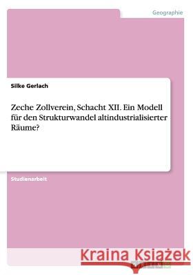 Zeche Zollverein, Schacht XII. Ein Modell für den Strukturwandel altindustrialisierter Räume? Silke Gerlach 9783656447740 Grin Verlag