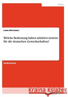 Welche Bedeutung haben selektive Anreize für die deutschen Gewerkschaften? Luisa Herrmann 9783656449003 Grin Verlag