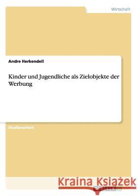 Kinder und Jugendliche als Zielobjekte der Werbung Andre Herkendell 9783656449133 Grin Verlag