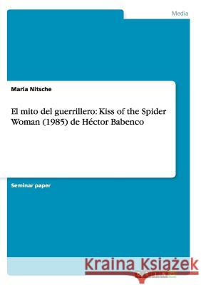 El mito del guerrillero: Kiss of the Spider Woman (1985) de Héctor Babenco Maria Nitsche 9783656449874 Grin Verlag