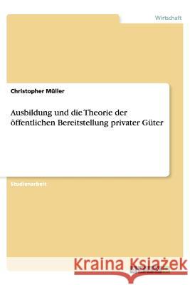 Ausbildung und die Theorie der öffentlichen Bereitstellung privater Güter Christopher Muller 9783656450153 Grin Verlag