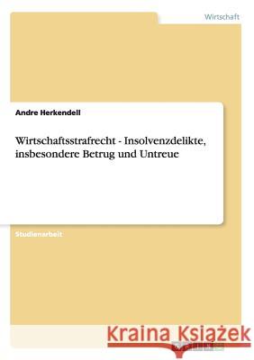 Wirtschaftsstrafrecht. Insolvenzdelikte: Betrug und Untreue Andre Herkendell 9783656450177 Grin Verlag