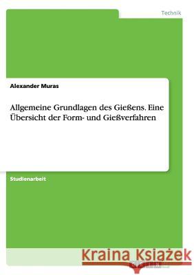 Allgemeine Grundlagen des Gießens. Eine Übersicht der Form- und Gießverfahren Muras, Alexander 9783656451495