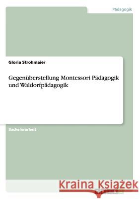 Gegenüberstellung Montessori Pädagogik und Waldorfpädagogik Gloria Strohmaier 9783656452270