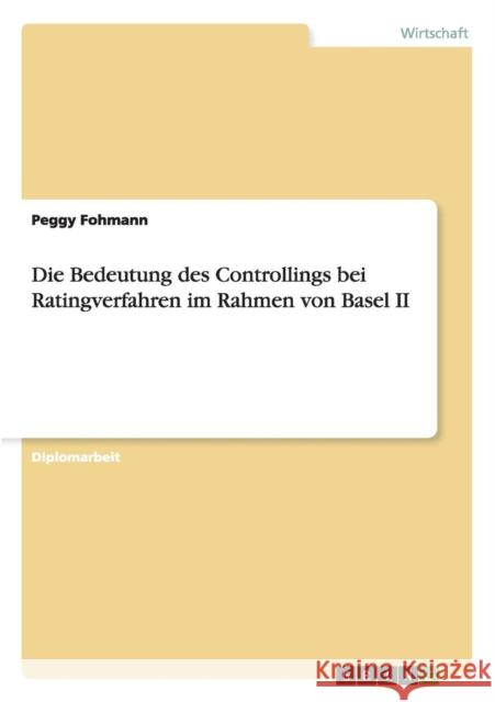 Die Bedeutung des Controllings bei Ratingverfahren im Rahmen von Basel II Peggy Fohmann 9783656452652 Grin Verlag