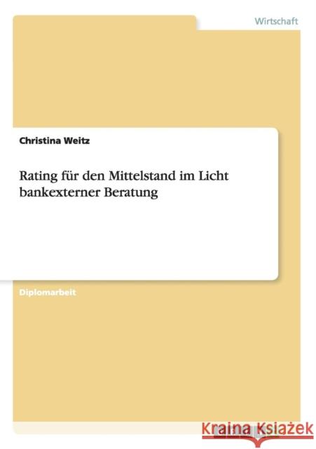 Rating für den Mittelstand im Licht bankexterner Beratung Weitz, Christina 9783656452904 Grin Verlag