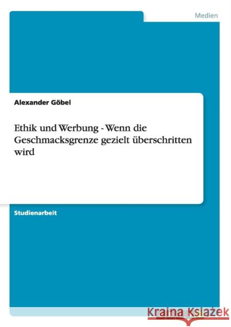 Ethik und Werbung. Wenn die Geschmacksgrenze gezielt überschritten wird Göbel, Alexander 9783656453680