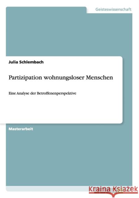 Partizipation wohnungsloser Menschen: Eine Analyse der Betroffenenperspektive Schlembach, Julia 9783656454212