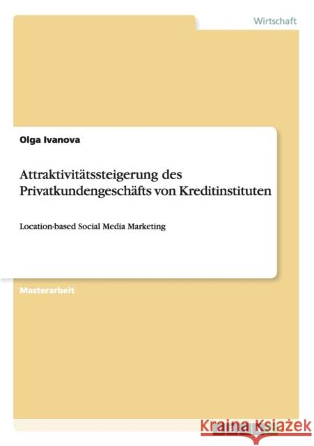 Attraktivitätssteigerung des Privatkundengeschäfts von Kreditinstituten: Location-based Social Media Marketing Ivanova, Olga 9783656455042 Grin Verlag