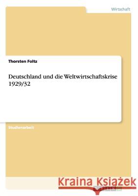 Deutschland und die Weltwirtschaftskrise 1929/32 Thorsten Foltz 9783656456025 Grin Verlag