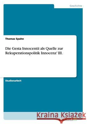 Die Gesta Innocentii als Quelle zur Rekuperationspolitik Innocenz' III. Spahn, Thomas 9783656457121