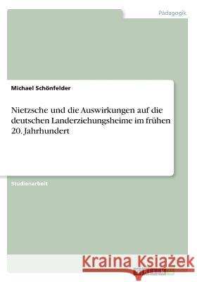 Nietzsche und die Auswirkungen auf die deutschen Landerziehungsheime im frühen 20. Jahrhundert Schönfelder, Michael 9783656457695 Grin Verlag