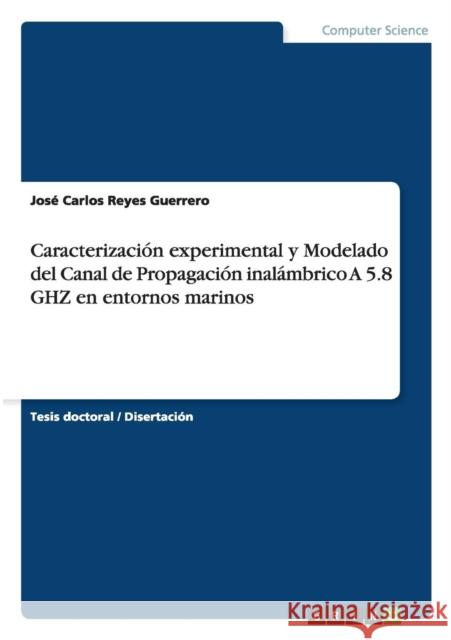 Caracterización experimental y Modelado del Canal de Propagación inalámbrico A 5.8 GHZ en entornos marinos Reyes Guerrero, José Carlos 9783656458418