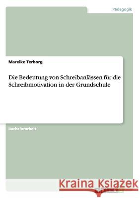 Die Bedeutung von Schreibanlässen für die Schreibmotivation in der Grundschule Mareike Terborg 9783656458425