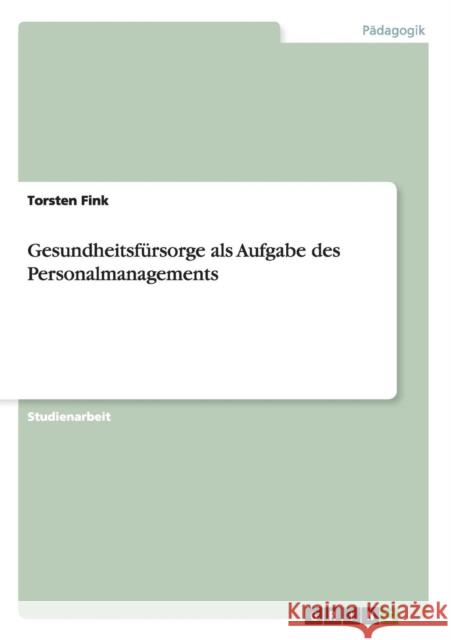 Gesundheitsfürsorge als Aufgabe des Personalmanagements Fink, Torsten 9783656460176