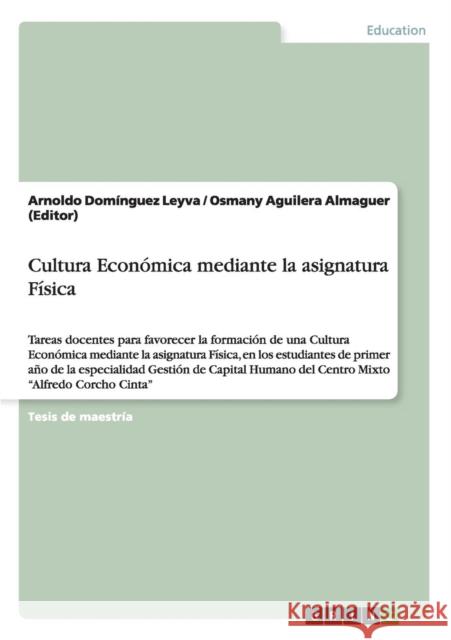 Cultura Económica mediante la asignatura Física: Tareas docentes para favorecer la formación de una Cultura Económica mediante la asignatura Física, e Aguilera Almaguer (Editor), Osmany 9783656466239 Grin Verlag