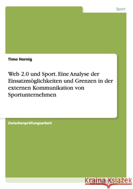 Web 2.0 und Sport. Eine Analyse der Einsatzmöglichkeiten und Grenzen in der externen Kommunikation von Sportunternehmen Hornig, Timo 9783656466727