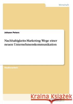 Nachhaltigkeits-Marketing: Wege einer neuen Unternehmenskommunikation Johann Peters 9783656468646