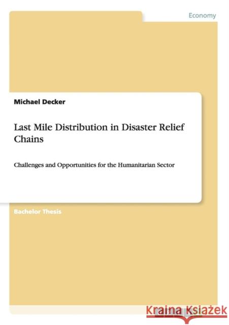 Last Mile Distribution in Disaster Relief Chains: Challenges and Opportunities for the Humanitarian Sector Decker, Michael 9783656468820 GRIN Verlag oHG