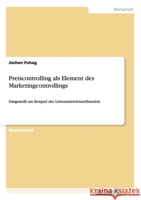 Preiscontrolling als Element des Marketingcontrollings: Dargestellt am Beispiel des Lebensmitteleinzelhandels Fohag, Jochen 9783656468905 Grin Verlag