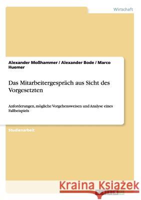 Das Mitarbeitergespräch aus Sicht des Vorgesetzten: Anforderungen, mögliche Vorgehensweisen und Analyse eines Fallbeispiels Moßhammer, Alexander 9783656469018