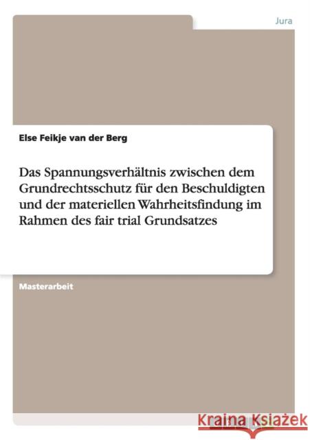Das Spannungsverhältnis zwischen dem Grundrechtsschutz für den Beschuldigten und der materiellen Wahrheitsfindung im Rahmen des fair trial Grundsatzes Van Der Berg, Else Feikje 9783656470311 Grin Verlag