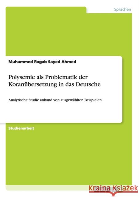 Polysemie als Problematik der Koranübersetzung in das Deutsche: Analytische Studie anhand von ausgewählten Beispielen Ahmed, Muhammed Ragab Sayed 9783656470328