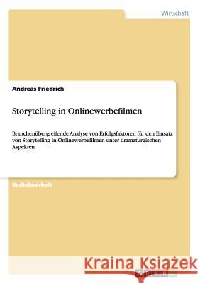 Storytelling in Onlinewerbefilmen: Branchenübergreifende Analyse von Erfolgsfaktoren für den Einsatz von Storytelling in Onlinewerbefilmen unter drama Friedrich, Andreas 9783656471554 Grin Verlag