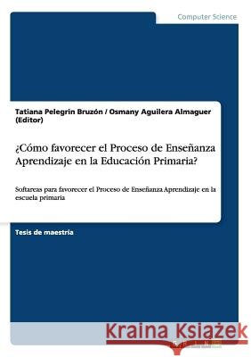 ¿Cómo favorecer el Proceso de Enseñanza Aprendizaje en la Educación Primaria?: Softareas para favorecer el Proceso de Enseñanza Aprendizaje en la escu Pelegrin Bruzón, Tatiana 9783656472278 Grin Verlag