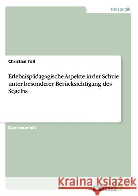 Erlebnispädagogische Aspekte in der Schule unter besonderer Berücksichtigung des Segelns Toll, Christian 9783656474050