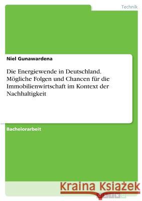 Die Energiewende in Deutschland. Mögliche Folgen und Chancen für die Immobilienwirtschaft im Kontext der Nachhaltigkeit Gunawardena, Niel 9783656474302
