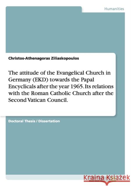 The attitude of the Evangelical Church in Germany (EKD) towards the Papal Encyclicals after the year 1965. Its relations with the Roman Catholic Churc Ziliaskopoulos, Christos-Athenagoras 9783656479536