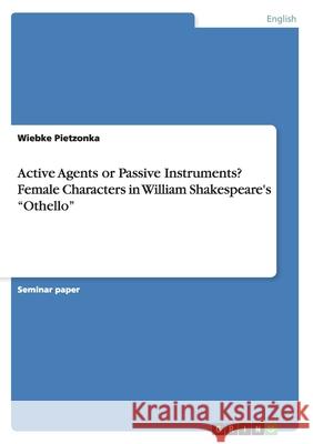 Active Agents or Passive Instruments? Female Characters in William Shakespeare's Othello Pietzonka, Wiebke 9783656480563 Grin Verlag