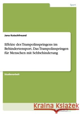 Effekte des Trampolinspringens im Behindertensport. Das Trampolinspringen für Menschen mit Sehbehinderung Kutschfreund, Jana 9783656481010 Grin Verlag