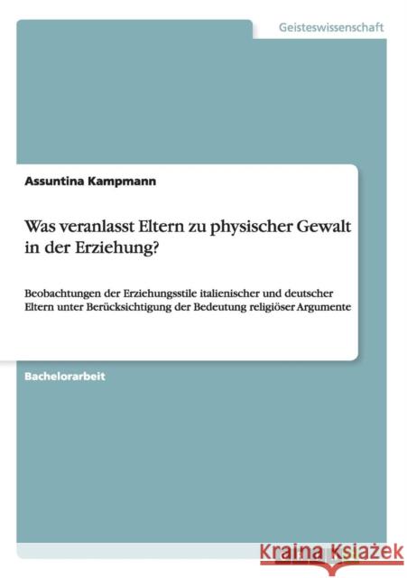 Was veranlasst Eltern zu physischer Gewalt in der Erziehung?: Beobachtungen der Erziehungsstile italienischer und deutscher Eltern unter Berücksichtig Kampmann, Assuntina 9783656482444 Grin Verlag