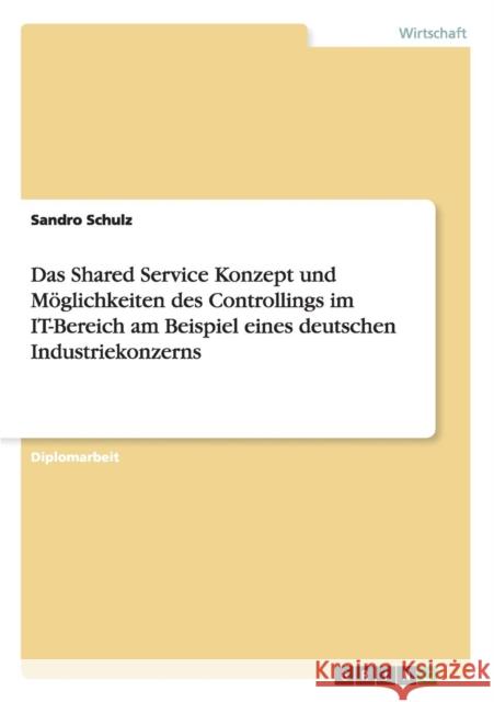 Das Shared Service Konzept und Möglichkeiten des Controllings im IT-Bereich am Beispiel eines deutschen Industriekonzerns Schulz, Sandro 9783656482529 Grin Verlag