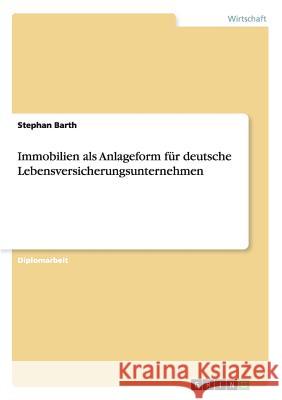 Immobilien als Anlageform für deutsche Lebensversicherungsunternehmen Barth, Stephan 9783656482895