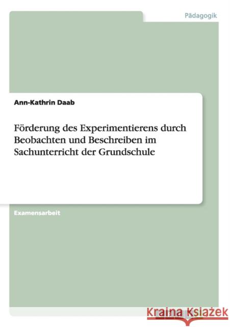 Förderung des Experimentierens durch Beobachten und Beschreiben im Sachunterricht der Grundschule Daab, Ann-Kathrin 9783656484448