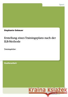 Erstellung eines Trainingsplans nach der ILB-Methode: Trainingslehre Gebauer, Stephanie 9783656485803 Grin Verlag