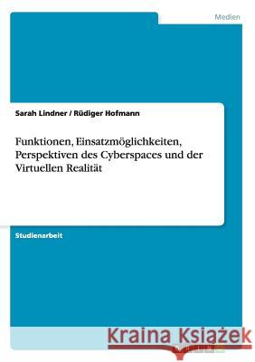 Funktionen, Einsatzmöglichkeiten, Perspektiven des Cyberspaces und der Virtuellen Realität Sarah Lindner Rudiger Hofmann 9783656486480 Grin Verlag