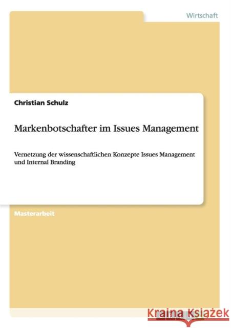 Markenbotschafter im Issues Management: Vernetzung der wissenschaftlichen Konzepte Issues Management und Internal Branding Schulz, Christian 9783656490425