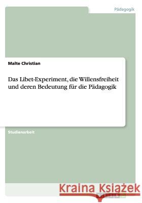 Das Libet-Experiment, die Willensfreiheit und deren Bedeutung für die Pädagogik Winter, Till 9783656490623 Grin Verlag