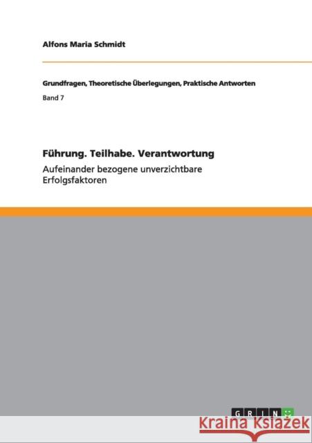 Führung. Teilhabe. Verantwortung: Aufeinander bezogene unverzichtbare Erfolgsfaktoren Schmidt, Alfons Maria 9783656490852