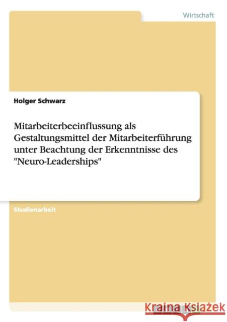 Mitarbeiterbeeinflussung als Gestaltungsmittel der Mitarbeiterführung unter Beachtung der Erkenntnisse des Neuro-Leaderships Schwarz, Holger 9783656491576