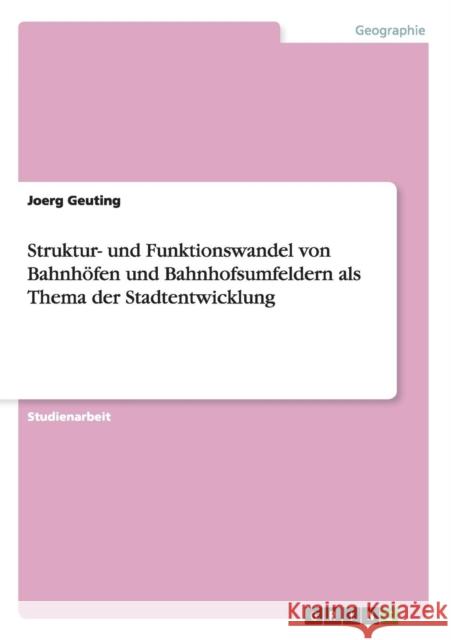 Struktur- und Funktionswandel von Bahnhöfen und Bahnhofsumfeldern als Thema der Stadtentwicklung Geuting, Joerg 9783656491705