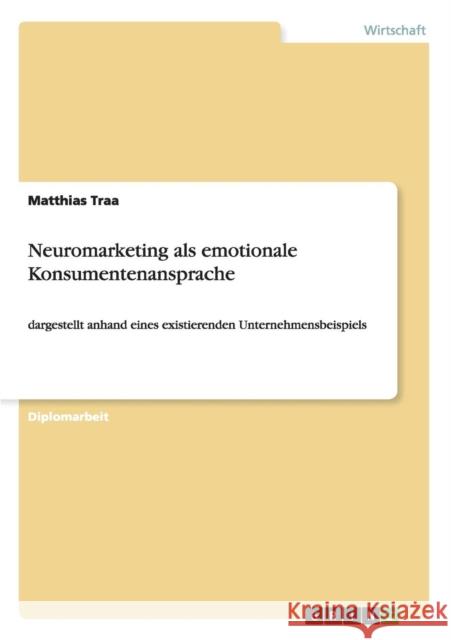 Neuromarketing als emotionale Konsumentenansprache: dargestellt anhand eines existierenden Unternehmensbeispiels Traa, Matthias 9783656492368