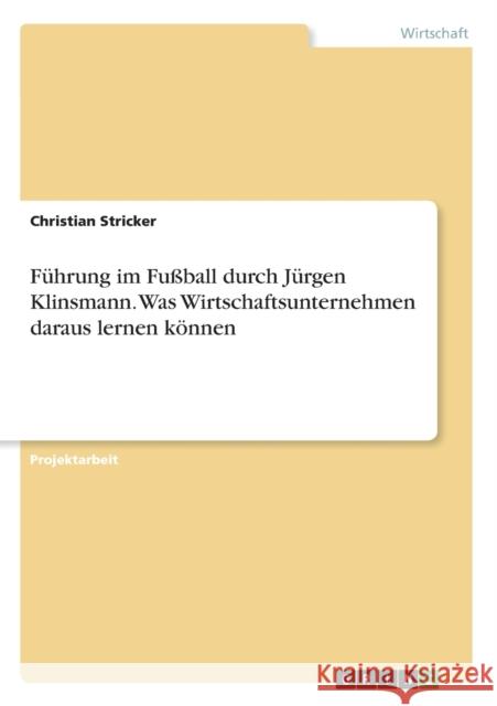 Führung im Fußball durch Jürgen Klinsmann. Was Wirtschaftsunternehmen daraus lernen können Stricker, Christian 9783656492955 Grin Verlag