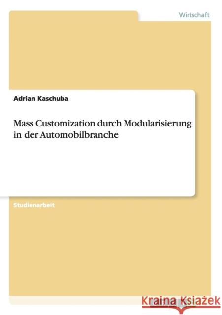 Mass Customization durch Modularisierung in der Automobilbranche Adrian Kaschuba 9783656493600 Grin Verlag